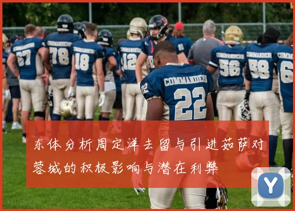 东体分析周定洋去留与引进茹萨对蓉城的积极影响与潜在利弊