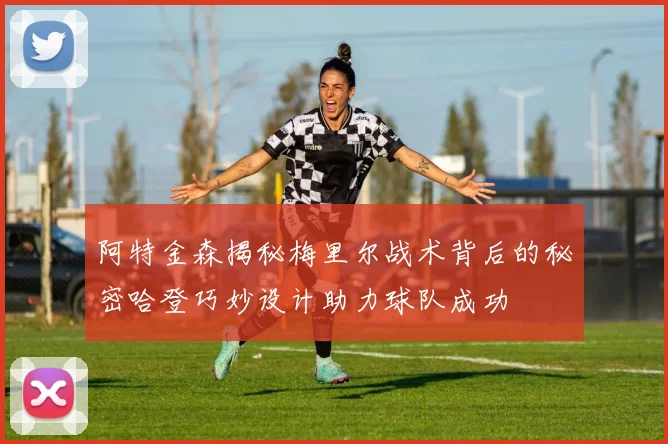 阿特金森揭秘梅里尔战术背后的秘密哈登巧妙设计助力球队成功