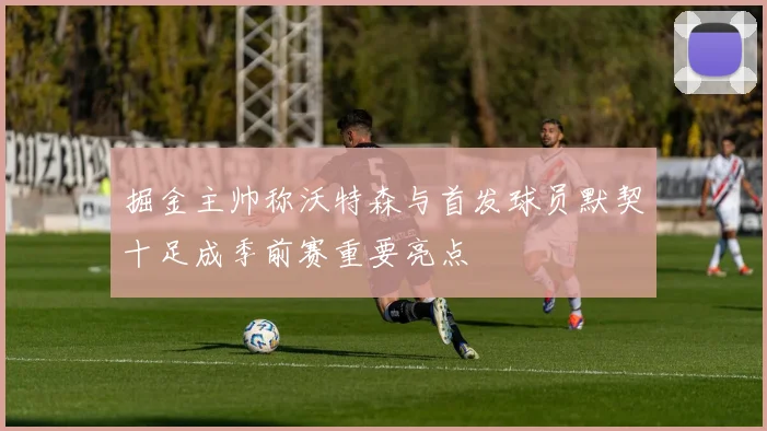 掘金主帅称沃特森与首发球员默契十足成季前赛重要亮点