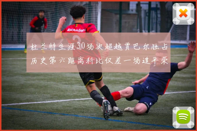 杜兰特生涯30场次超越贾巴尔独占历史第六距离科比仅差一场追平荣耀