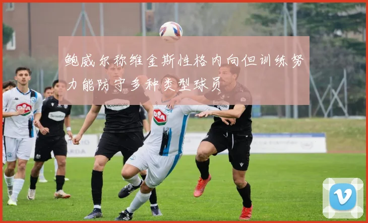 鲍威尔称维金斯性格内向但训练努力能防守多种类型球员