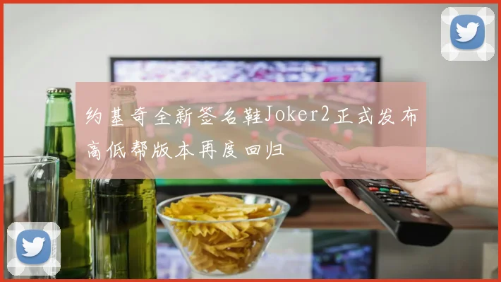 约基奇全新签名鞋Joker2正式发布高低帮版本再度回归