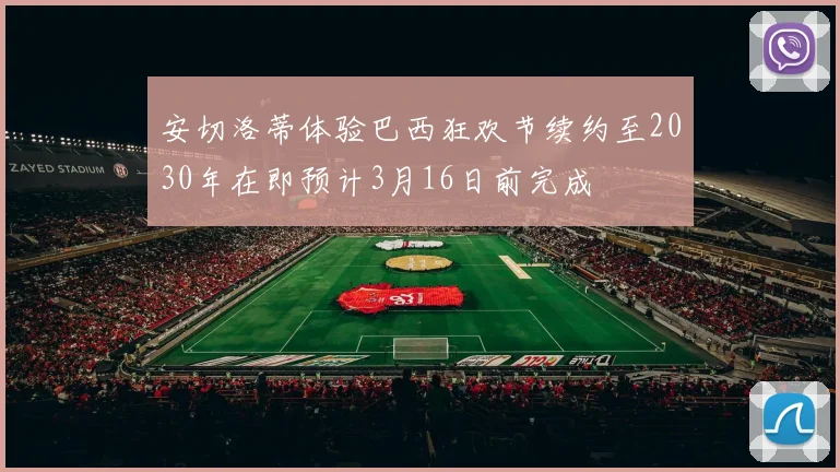 安切洛蒂体验巴西狂欢节续约至2030年在即预计3月16日前完成
