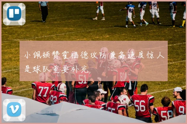 小佩顿赞霍福德攻防兼备速度惊人是球队重要补充