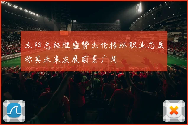太阳总经理盛赞杰伦格林职业态度称其未来发展前景广阔