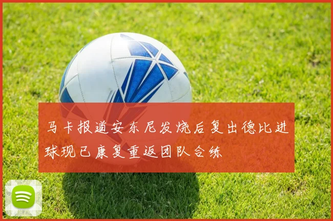 马卡报道安东尼发烧后复出德比进球现已康复重返团队合练