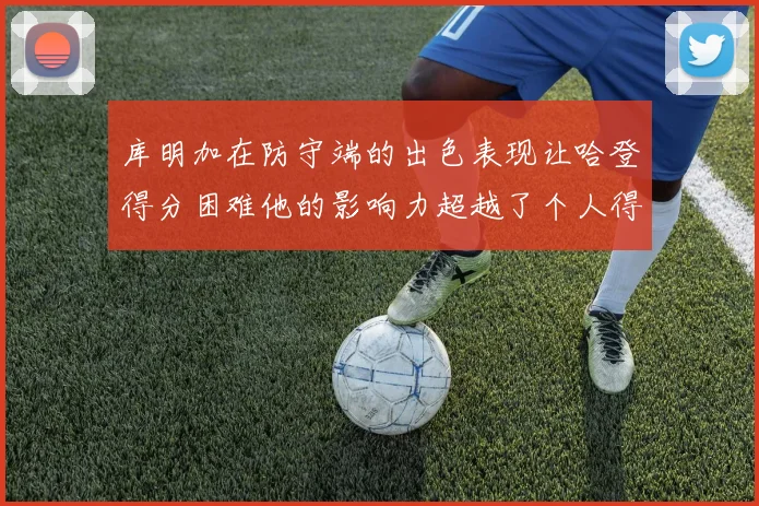 库明加在防守端的出色表现让哈登得分困难他的影响力超越了个人得分
