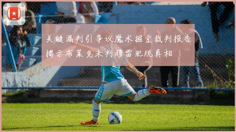 关键漏判引争议魔术掘金裁判报告揭示布莱克未判穆雷犯规真相