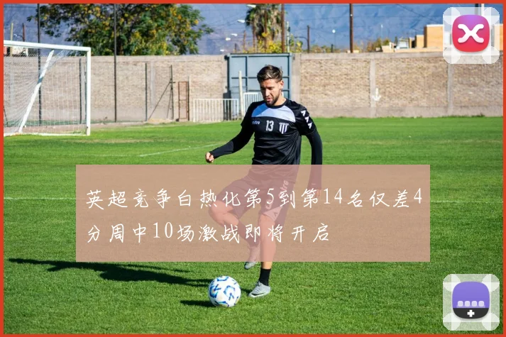 英超竞争白热化第5到第14名仅差4分周中10场激战即将开启