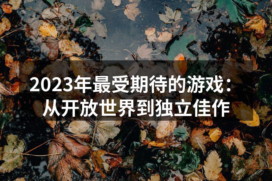 2023年最受期待的游戏：从开放世界到独立佳作