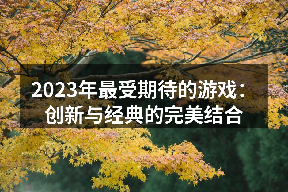 2023年最受期待的游戏：创新与经典的完美结合