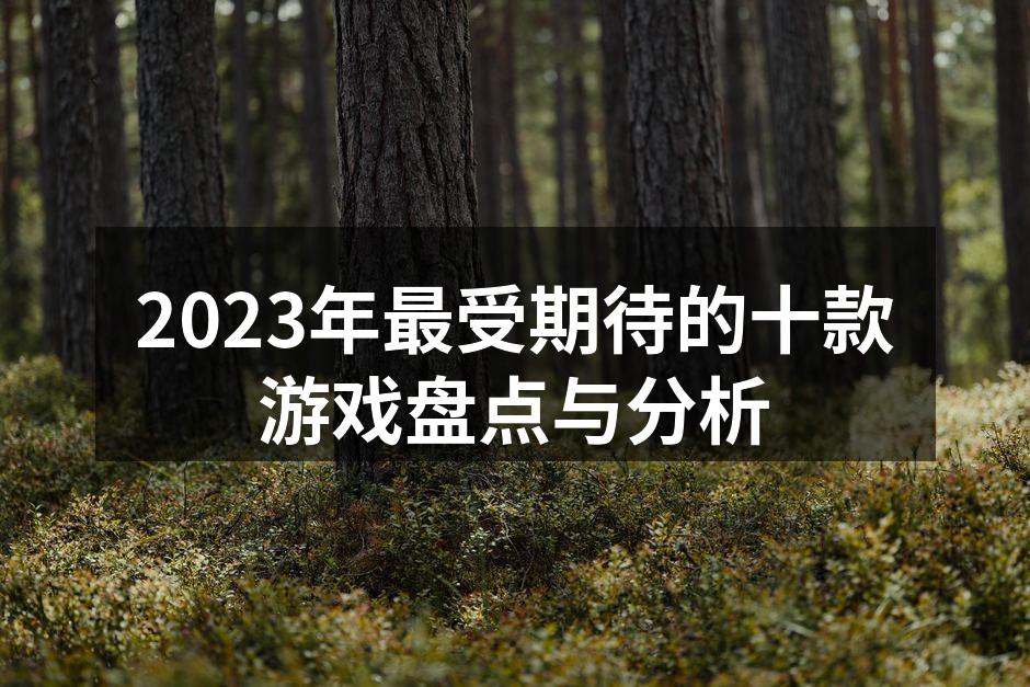 2023年最受期待的十款游戏盘点与分析