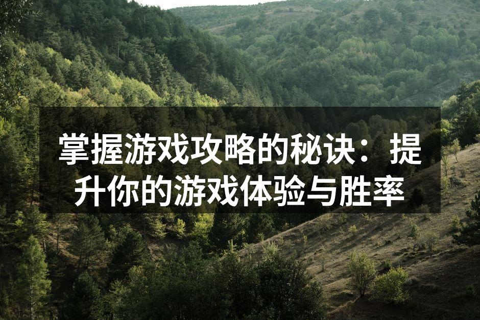 掌握游戏攻略的秘诀：提升你的游戏体验与胜率