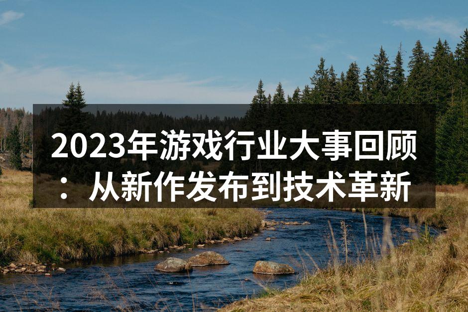 2023年游戏行业大事回顾：从新作发布到技术革新