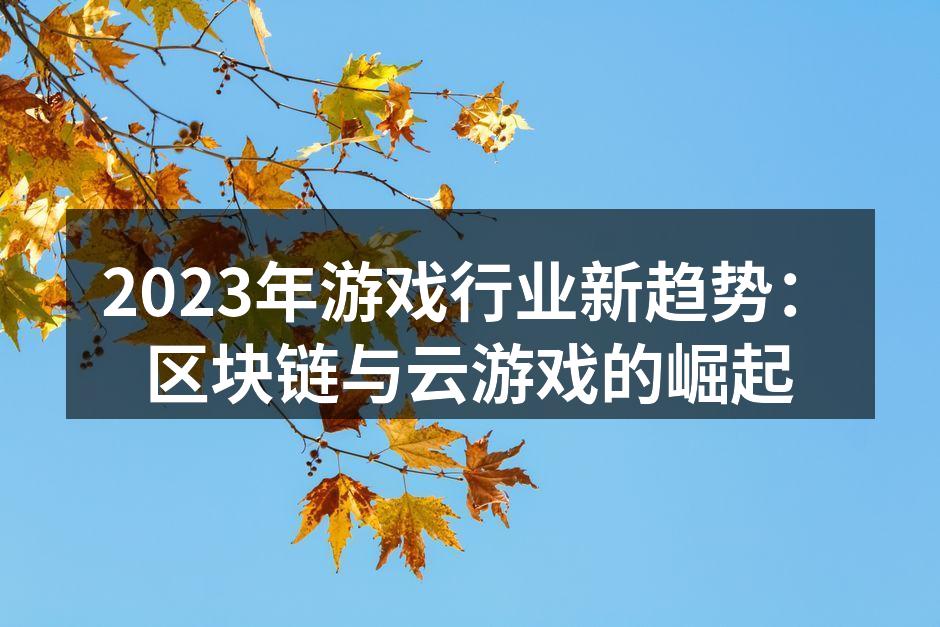 2023年游戏行业新趋势：区块链与云游戏