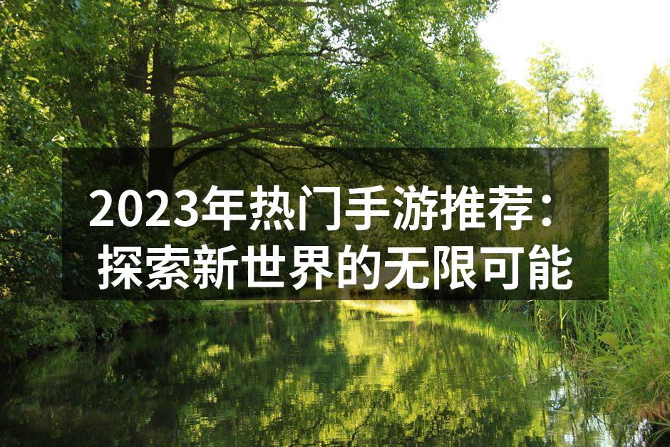 2023年热门手游推荐：探索新世界的无限